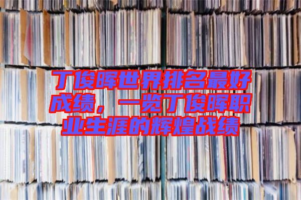 丁俊暉世界排名最好成績(jī)，一覽丁俊暉職業(yè)生涯的輝煌戰(zhàn)績(jī)