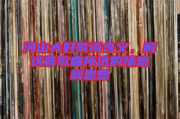 河山大好歌詞含義，解這首歌曲所達的情感和思想