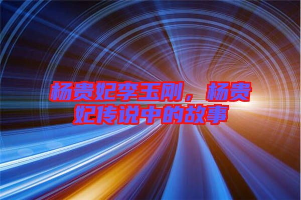 楊貴妃李玉剛，楊貴妃傳說中的故事