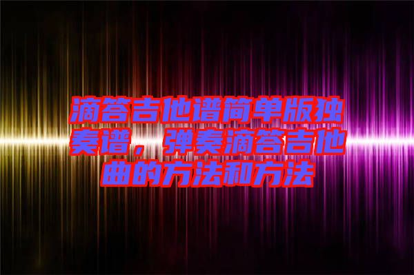 滴答吉他譜簡單版獨奏譜，彈奏滴答吉他曲的方法和方法
