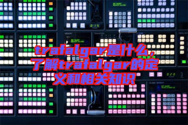 trafalgar是什么，了解trafalgar的定義和相關(guān)知識