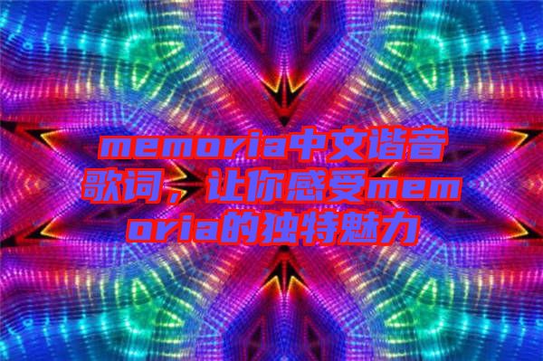 memoria中文諧音歌詞，讓你感受memoria的獨特魅力