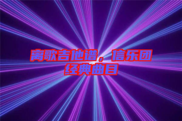 離歌吉他譜，信樂(lè)團(tuán)經(jīng)典曲目