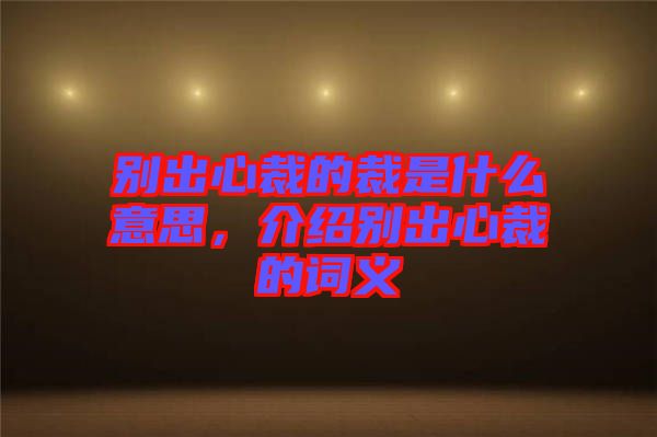 別出心裁的裁是什么意思，介紹別出心裁的詞義