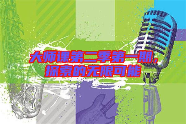 大師課第二季第一期，探索的無限可能