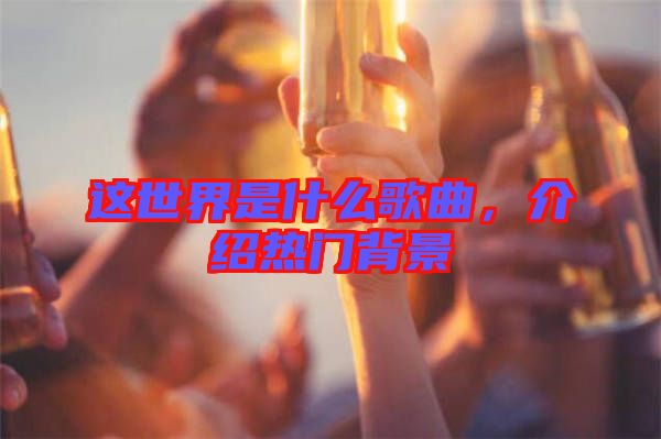 這世界是什么歌曲，介紹熱門背景