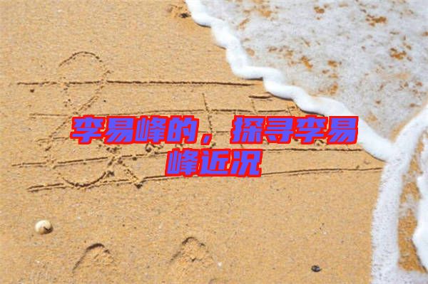 李易峰的，探尋李易峰近況