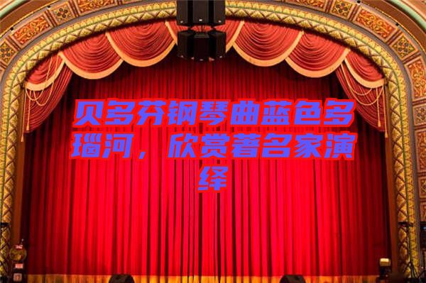 貝多芬鋼琴曲藍(lán)色多瑙河，欣賞著名家演繹