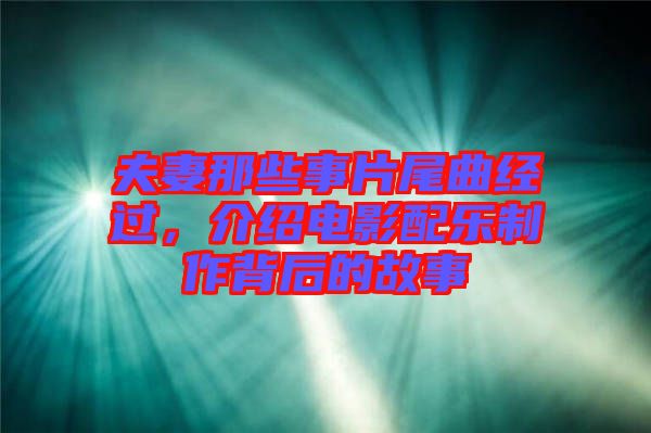 夫妻那些事片尾曲經(jīng)過，介紹電影配樂制作背后的故事