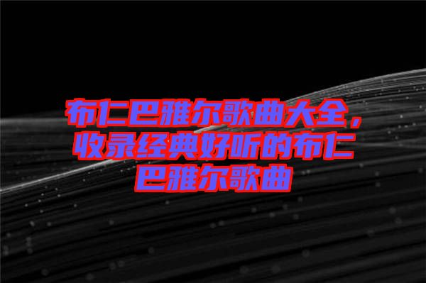 布仁巴雅爾歌曲大全，收錄經(jīng)典好聽的布仁巴雅爾歌曲