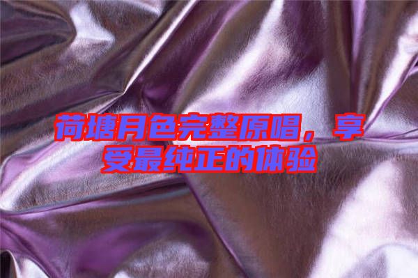 荷塘月色完整原唱，享受最純正的體驗