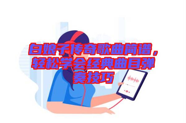 白娘子傳奇歌曲簡(jiǎn)譜，輕松學(xué)會(huì)經(jīng)典曲目彈奏技巧