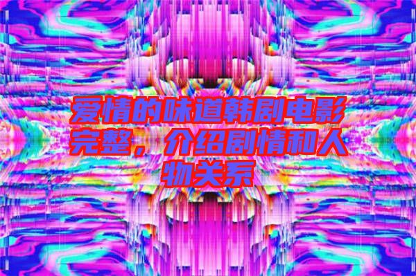 愛(ài)情的味道韓劇電影完整，介紹劇情和人物關(guān)系