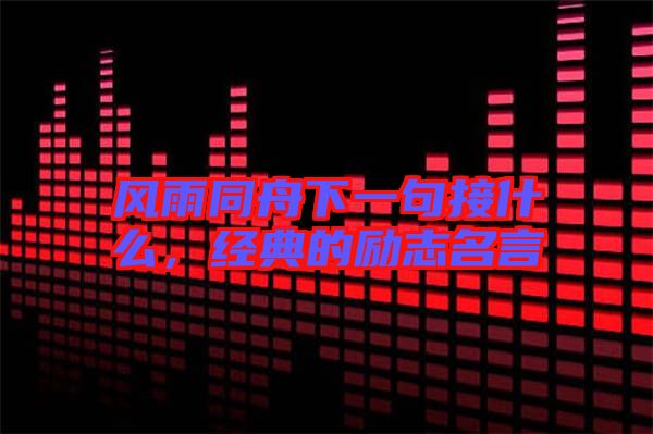 風(fēng)雨同舟下一句接什么，經(jīng)典的勵(lì)志名言