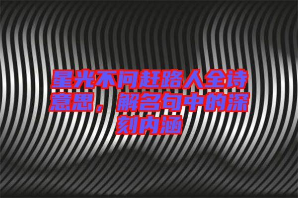 星光不問趕路人全詩(shī)意思，解名句中的深刻內(nèi)涵