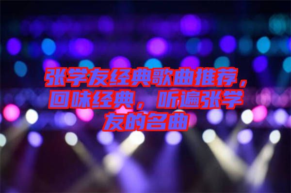 張學友經典歌曲推薦，回味經典，聽遍張學友的名曲
