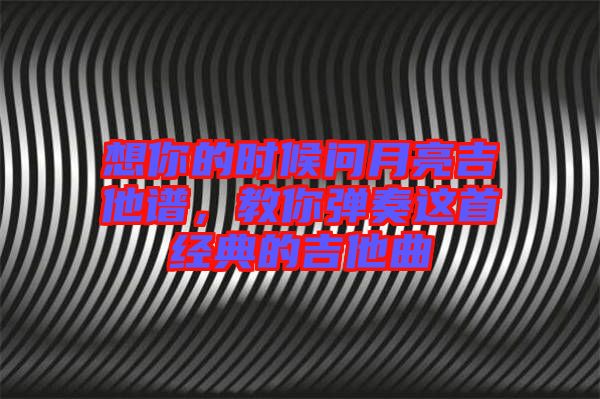 想你的時候問月亮吉他譜，教你彈奏這首經(jīng)典的吉他曲