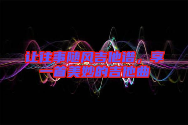 讓往事隨風吉他譜，享一首美妙的吉他曲