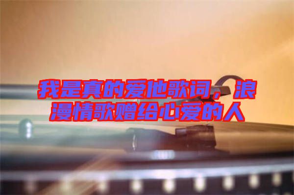 我是真的愛他歌詞，浪漫情歌贈給心愛的人