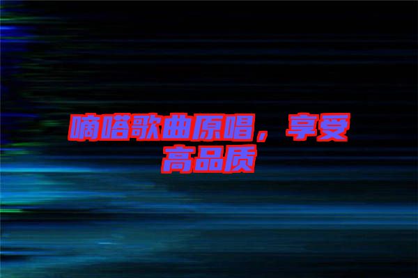 嘀嗒歌曲原唱，享受高品質(zhì)