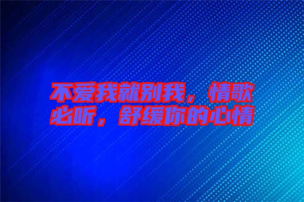 不愛(ài)我就別我，情歌必聽(tīng)，舒緩你的心情
