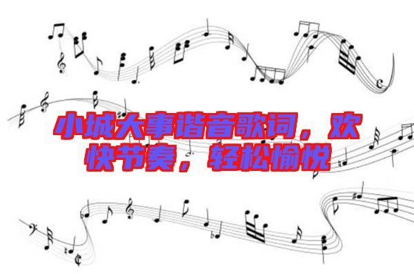 小城大事諧音歌詞，歡快節(jié)奏，輕松愉悅