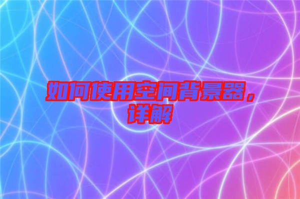 如何使用空間背景器，詳解