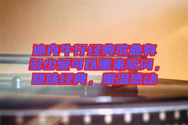 迪克牛仔經(jīng)典歌曲有多少愛可以重來歌詞，回味經(jīng)典，重溫感動
