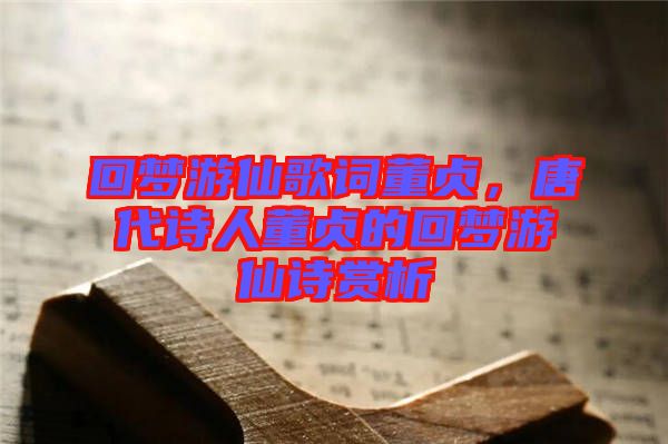 回夢游仙歌詞董貞，唐代詩人董貞的回夢游仙詩賞析
