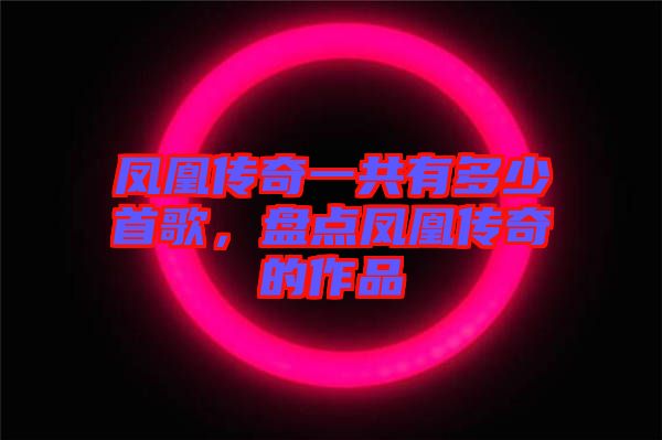 鳳凰傳奇一共有多少首歌，盤點鳳凰傳奇的作品