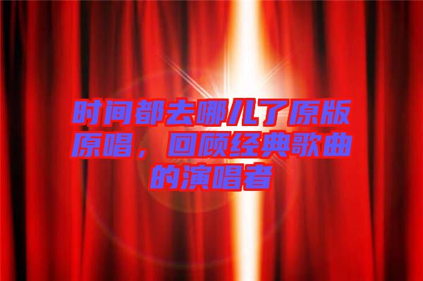 時間都去哪兒了原版原唱，回顧經(jīng)典歌曲的演唱者