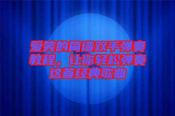 愛(ài)笑的簡(jiǎn)譜雙手彈奏教程，讓你輕松彈奏這首經(jīng)典歌曲
