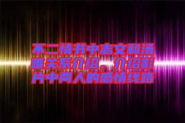 不二情書中志文和湯唯關系介紹，介紹影片中兩人的感情線路