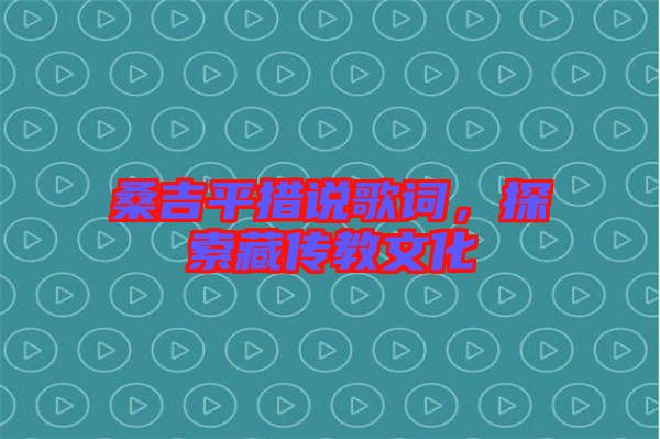 桑吉平措說歌詞，探索藏傳教文化