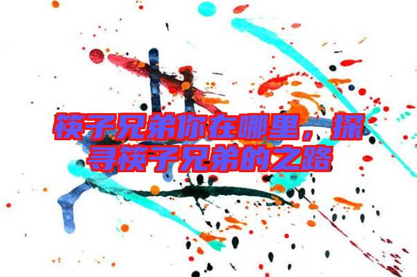 筷子兄弟你在哪里，探尋筷子兄弟的之路