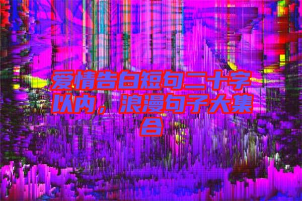 愛情告白短句二十字以內(nèi)，浪漫句子大集合