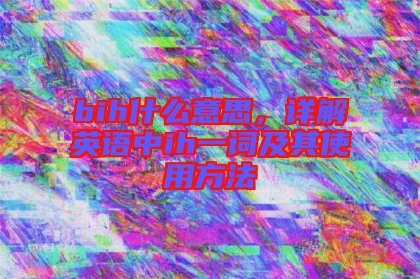 bih什么意思，詳解英語中ih一詞及其使用方法