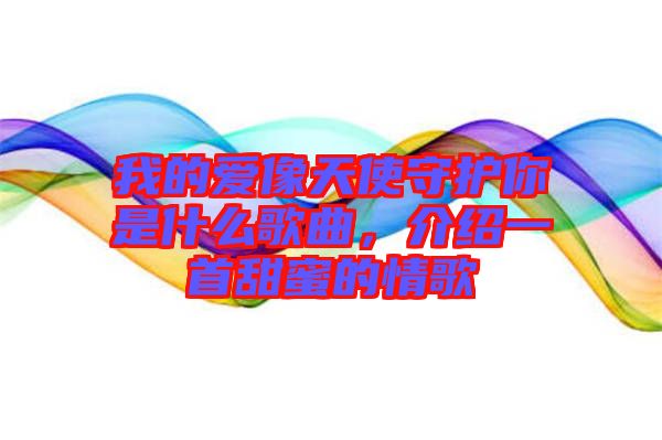 我的愛像天使守護你是什么歌曲，介紹一首甜蜜的情歌