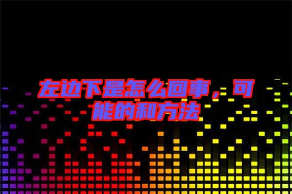 左邊下是怎么回事，可能的和方法