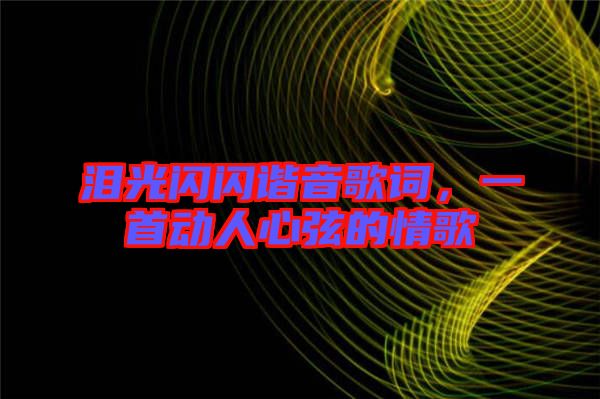 淚光閃閃諧音歌詞，一首動人心弦的情歌