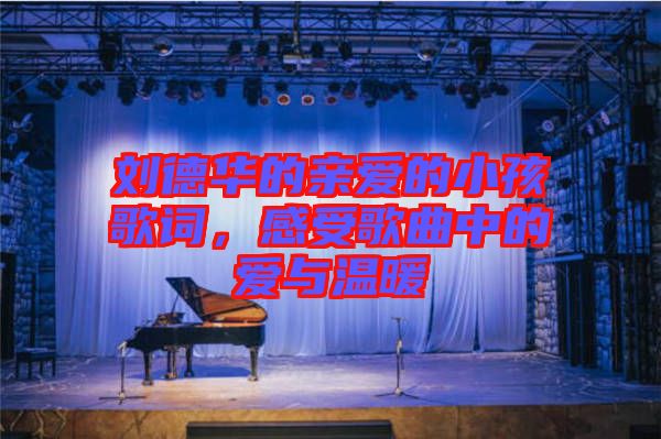 劉德華的親愛的小孩歌詞，感受歌曲中的愛與溫暖
