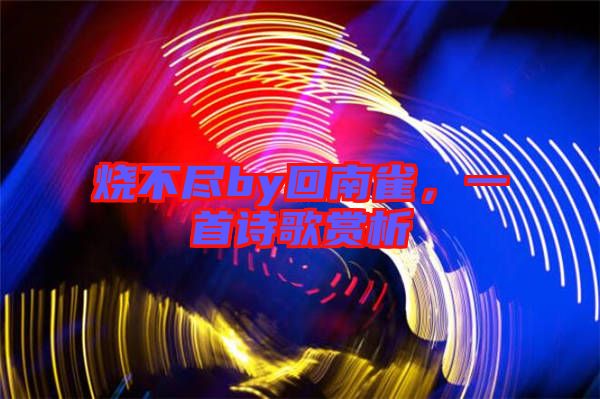 燒不盡by回南雀，一首詩歌賞析