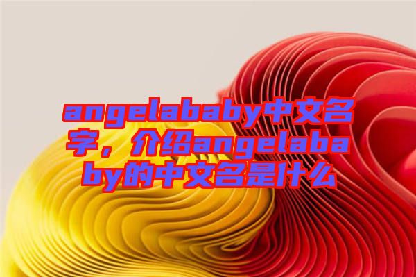 angelababy中文名字，介紹angelababy的中文名是什么