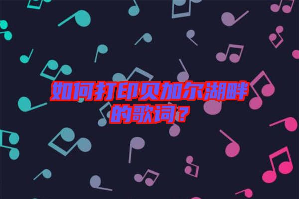如何打印貝加爾湖畔的歌詞？