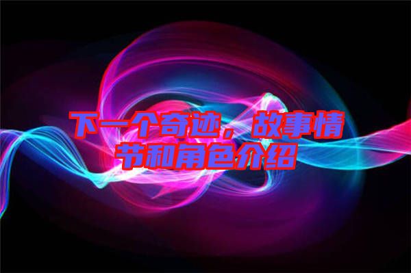 下一個(gè)奇跡，故事情節(jié)和角色介紹