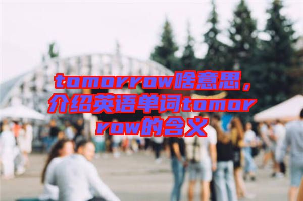 tomorrow啥意思，介紹英語單詞tomorrow的含義