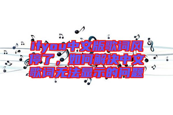 ifyou中文版歌詞風(fēng)停了，如何解決中文歌詞無(wú)法顯示的問(wèn)題