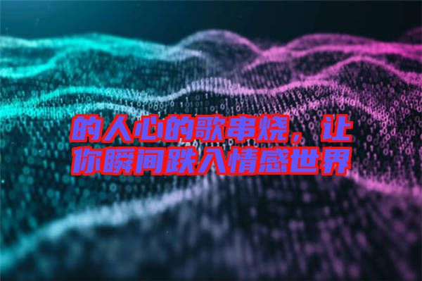 的人心的歌串燒，讓你瞬間跌入情感世界