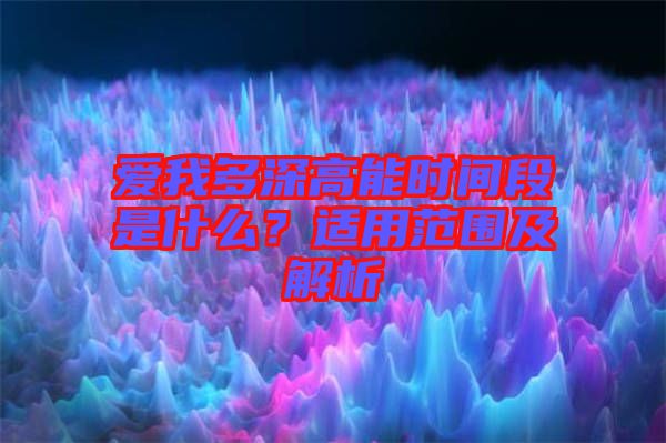 愛(ài)我多深高能時(shí)間段是什么？適用范圍及解析