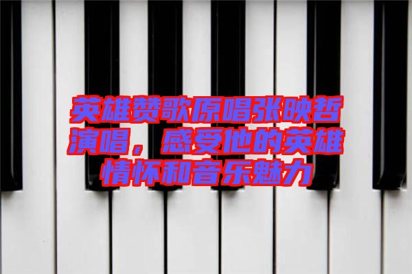 英雄贊歌原唱張映哲演唱，感受他的英雄情懷和音樂(lè)魅力